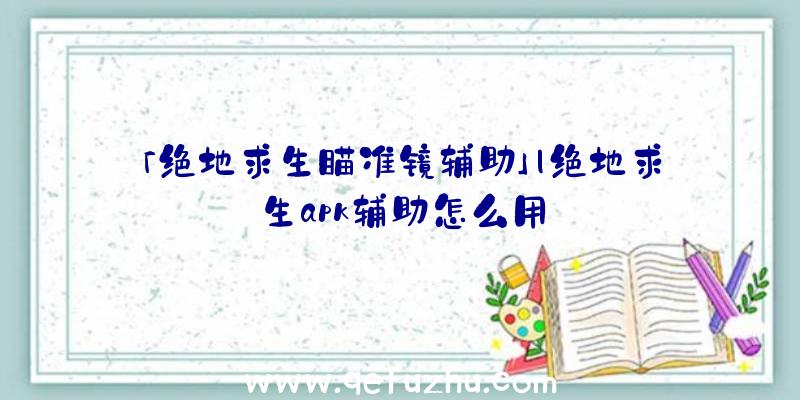 「绝地求生瞄准镜辅助」|绝地求生apk辅助怎么用